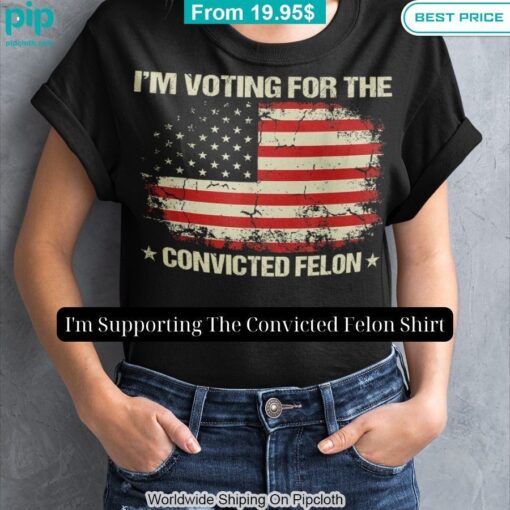 I'm Supporting The Convicted Felon Shirt You are always amazing