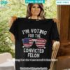 im voting for the convicted felon shirt 1