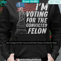 I'm Voting For the Convicted Felon Statue of Liberty Shirt Great, I liked it