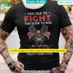 Too Old to Fight Too Slow to Run But I Can Still Shoot Shirt Looking so nice