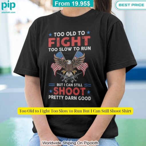 too old to fight too slow to run but i can still shoot shirt 4