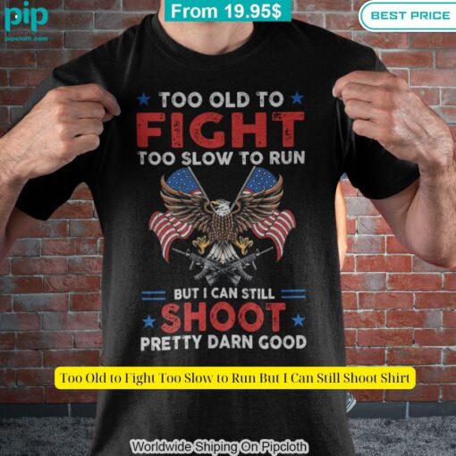 too old to fight too slow to run but i can still shoot shirt 7