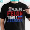 I'd Rather Vote For A Felon Than A Jackrass Trump Shirt Nice bread, I like it