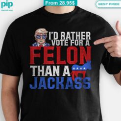 I'd Rather Vote For A Felon Than A Jackrass Trump Shirt Nice bread, I like it