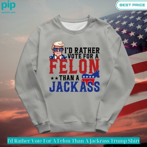 I'd Rather Vote For A Felon Than A Jackrass Trump Shirt Trending picture dear