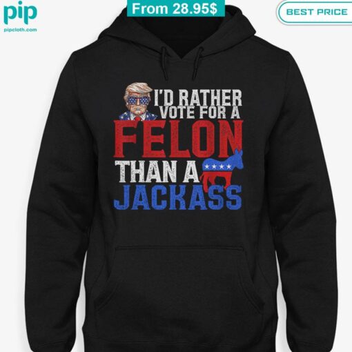 I'd Rather Vote For A Felon Than A Jackrass Trump Shirt Cool look bro