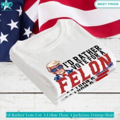 I'd Rather Vote For A Felon Than A Jackrass Trump Shirt Sizzling